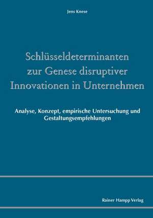 Schlüsseldeterminanten zur Genese disruptiver Innovationen in Unternehmen Schlüsseldeterminanten zur Genese disruptiver Innovationen in Unternehmen Schlüsseldeterminanten zur Genese disruptiver Innovationen in Unternehmen Schlüsseldeterminanten zur Genese disruptiver Innovationen in Unternehmen de Jens Knese