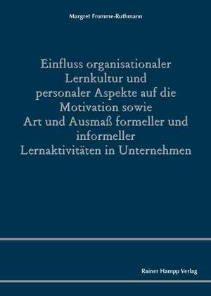 Einfluss organisationaler Lernkultur und personaler Aspekte auf die Motivation sowie Art und Ausmaß formeller und informeller Lernaktivitäten in Unternehmen de Margret Fromme-Ruthmann