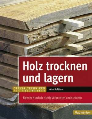 Holz trocknen und lagern de Alan Holtham