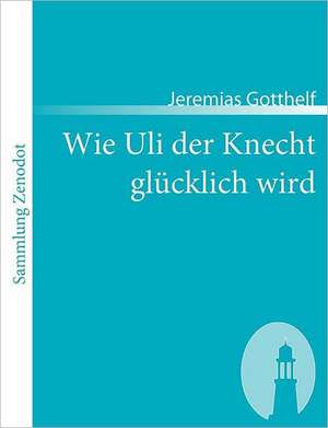 Wie Uli der Knecht glücklich wird de Jeremias Gotthelf