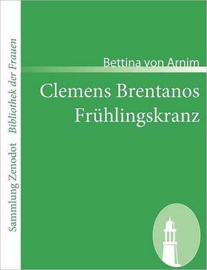 Clemens Brentanos Frühlingskranz de Bettina Von Arnim