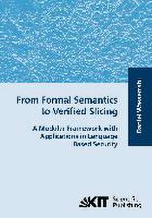 From Formal Semantics to Verified Slicing : A Modular Framework with Applications in Language Based Security de Daniel Wasserrab