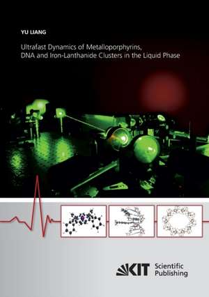 Ultrafast Dynamics of Metalloporphyrins, DNA and Iron-Lanthanide Clusters in the Liquid Phase de Yu Liang