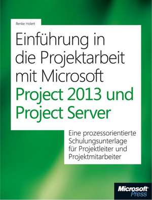 Einführung in die Projektarbeit mit Microsoft Project 2013 und Project Server de Renke Holert