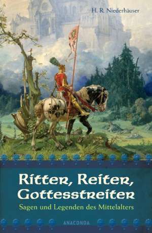 Ritter, Reiter, Gottesstreiter - Sagen und Legenden des Mittelalters de Hans Rudolf Niederhäuser