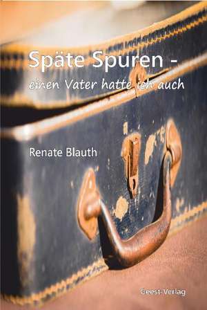 Späte Spuren - einen Vater hatte ich auch de Renate Blauth