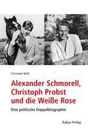 Alexander Schmorell, Christoph Probst und die Weiße Rose de Christiane Moll