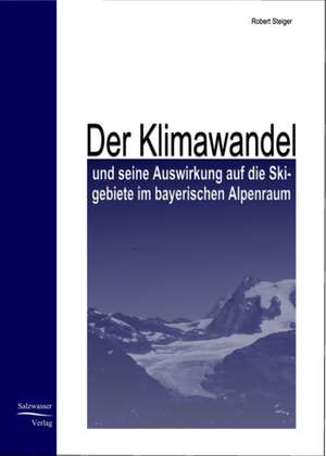 Der Klimawandel und seine Auswirkung auf die Skigebiete im bayrischen Alpenraum de Robert Steiger