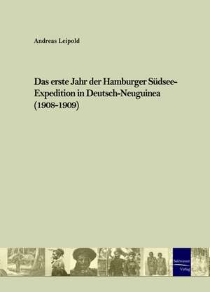 Das erste Jahr der Hamburger Südsee-Expedition in Deutsch-Neuguinea (1908-1909) de Andreas Leipold