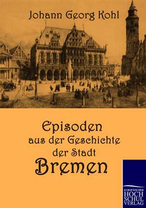 Episoden aus der Geschichte der Stadt Bremen de Johann Georg Kohl