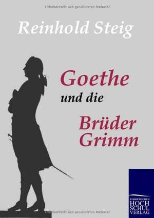 Goethe und die Brüder Grimm de Reinhold Steig