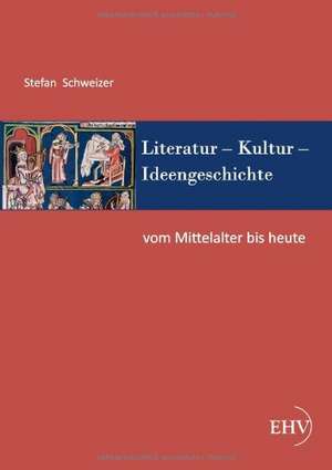 Literatur - Kultur - Ideengeschichte: Vom Mittelalter bis heute de Stefan Schweizer