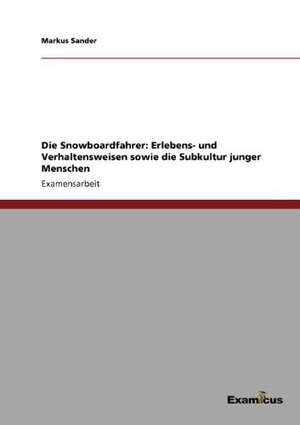 Die Snowboardfahrer: Erlebens- und Verhaltensweisen sowie die Subkultur junger Menschen de Markus Sander