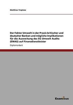 Der Faktor Umwelt in der Praxis britischer und deutscher Banken und mögliche Implikationen für die Ausweitung des EG Umwelt Audits (EMAS)auf Finanzdienstleister de Matthias Treptow