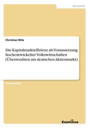 Die Kapitalmarkteffizienz als Voraussetzung hochentwickelter Volkswirtschaften (Überrenditen am deutschen Aktienmarkt) de Christian Witz