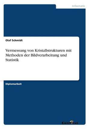 Vermessung von Kristallstrukturen mit Methoden der Bildverarbeitung und Statistik de Olaf Schmidt