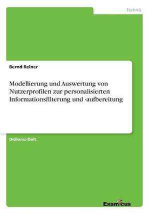 Modellierung und Auswertung von Nutzerprofilen zur personalisierten Informationsfilterung und -aufbereitung de Bernd Reiner