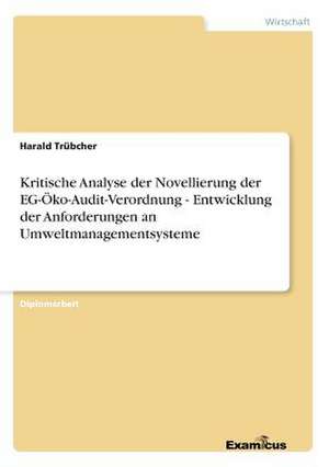 Kritische Analyse der Novellierung der EG-Öko-Audit-Verordnung - Entwicklung der Anforderungen an Umweltmanagementsysteme de Harald Trübcher