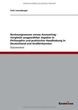 Rechnungswesen versus Accounting - Vergleich ausgewählter Aspekte in Philosophie und praktischer Handhabung in Deutschland und Großbritannien de Felix Tanneberger