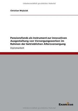 Pensionsfonds als Instrument zur innovativen Ausgestaltung von Versorgungswerken im Rahmen der betrieblichen Altersversorgung de Christian Wojtsiak