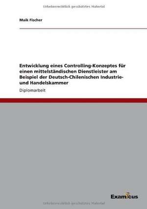 Entwicklung eines Controlling-Konzeptes für einen mittelständischen Dienstleister am Beispiel der Deutsch-Chilenischen Industrie- und Handelskammer de Maik Fischer