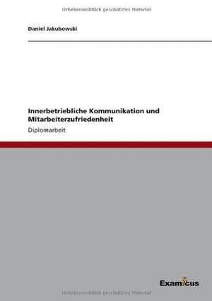 Innerbetriebliche Kommunikation und Mitarbeiterzufriedenheit de Daniel Jakubowski