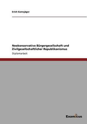 Neokonservative Bürgergesellschaft und Zivilgesellschaftlicher Republikanismus de Erich Gamsjäger