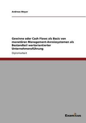 Gewinne oder Cash Flows als Basis von monetären Management-Anreizsystemen als Bestandteil wertorientierter Unternehmensführung de Andreas Meyer