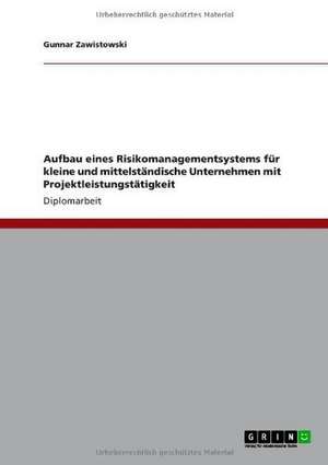 Aufbau eines Risikomanagementsystems für kleine und mittelständische Unternehmen mit Projektleistungstätigkeit de Gunnar Zawistowski