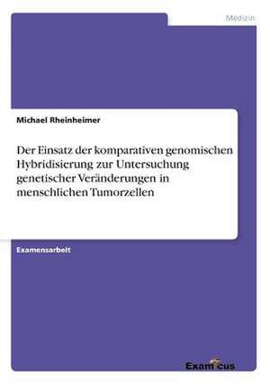 Der Einsatz der komparativen genomischen Hybridisierung zur Untersuchung genetischer Veränderungen in menschlichen Tumorzellen de Michael Rheinheimer