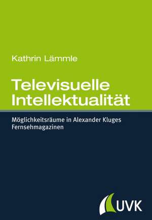 Televisuelle Intellektualität de Kathrin Lämmle