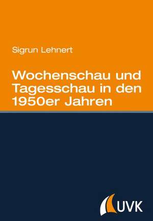 Wochenschau und Tagesschau in den 1950er Jahren de Sigrun Lehnert