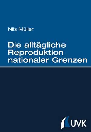 Die alltägliche Reproduktion nationaler Grenzen de Nils Müller