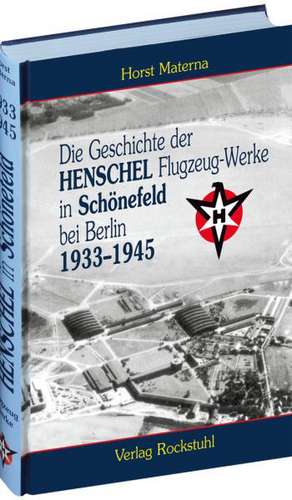 Die Geschichte der Henschel Flugzeug-Werke A.G. in Schönefeld bei Berlin 1933 bis 1945 de Horst Materna