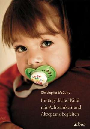 Ihr ängstliches Kind mit Achtsamkeit und Akzeptanz begleiten de Christopher McCurry