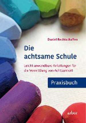 Die achtsame Schule - Praxisbuch de Daniel Rechtschaffen