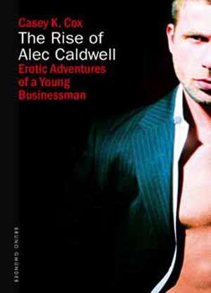 The Rise Of Alec Caldwell: Erotic Adventures of a Young Businessman de Casey K Cox