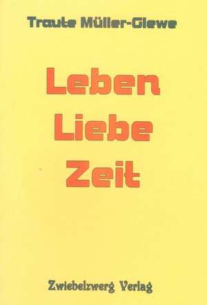 Leben - Liebe - Zeit de Traute Müller-Glewe