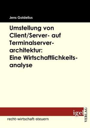 Umstellung Von Client/Server- Auf Terminalserverarchitektur: Eine Wirtschaftlichkeitsanalyse de Jens Goldelius