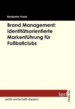 Brand Management: Identit Tsorientierte Markenf Hrung Fur Fu Ballclubs de Benjamin Frank