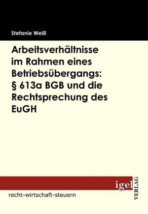 Arbeitsverh Ltnisse Im Rahmen Eines Betriebs Bergangs: 613a Bgb Und Die Rechtsprechung Des Eugh de Stefanie Weiß