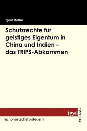 Schutzrechte Fur Geistiges Eigentum in China Und Indien - Das Trips-Abkommen: Altes Und Neues Recht de Björn Rothe