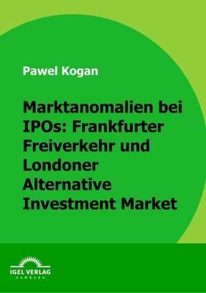 Marktanomalien Bei IPOs: Frankfurter Freiverkehr Und Londoner Alternative Investment Market de Pawel Kogan