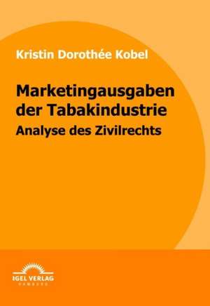 Marketingausgaben Der Tabakindustrie: Erfolgsfaktoren Und Wettbewerbsstrategie de Kristin Dorothée Kobel