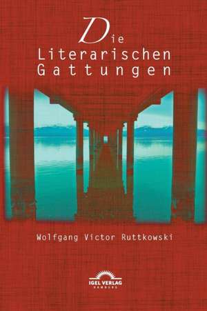 Die Literarischen Gattungen: Reflexionen Uber Eine Modifizierte Fundamentalpoetik de Wolfgang Victor Ruttkowski