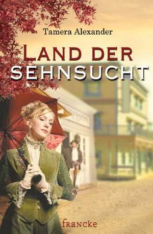 Land der Sehnsucht de Tamera Alexander