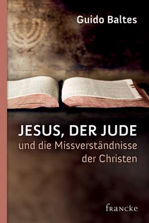 Jesus, der Jude, und die Missverständnisse der Christen de Guido Baltes