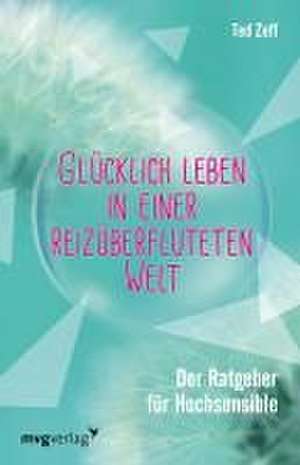 Glücklich leben in einer reizüberfluteten Welt de Ted Zeff