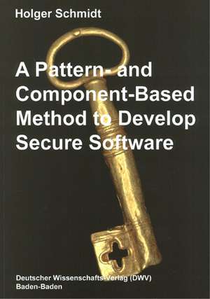 A Pattern and Component-Based Method to Develop Secure Software de Holger Schmidt