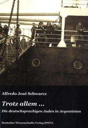 Trotz allem ... Die deutschsprachigen Juden in Argentinien de Alfredo Jose Schwarcz